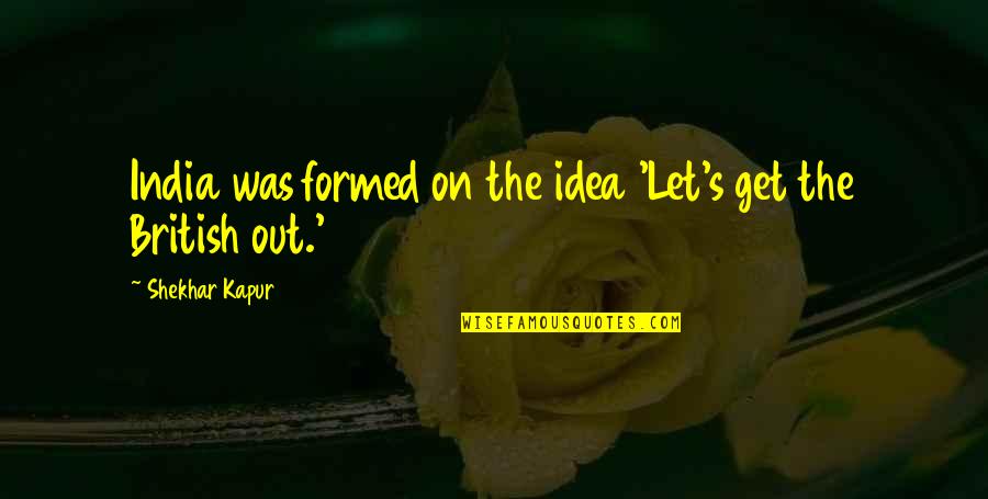 Downwinders Fund Quotes By Shekhar Kapur: India was formed on the idea 'Let's get Downwinders Fund Quotes By Shekhar Kapur: India was formed on the idea 'Let's get