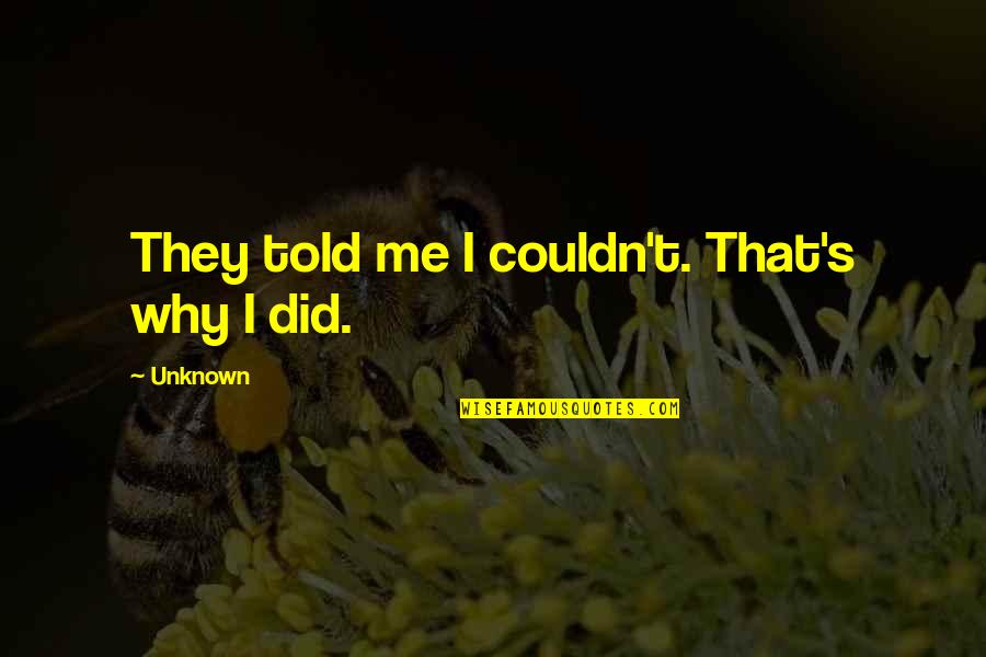 Downyou Quotes By Unknown: They told me I couldn't. That's why I