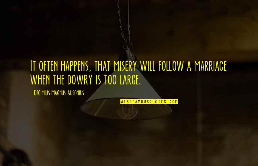Dowry Quotes By Decimius Magnus Ausonius: It often happens, that misery will follow a Dowry Quotes By Decimius Magnus Ausonius: It often happens, that misery will follow a
