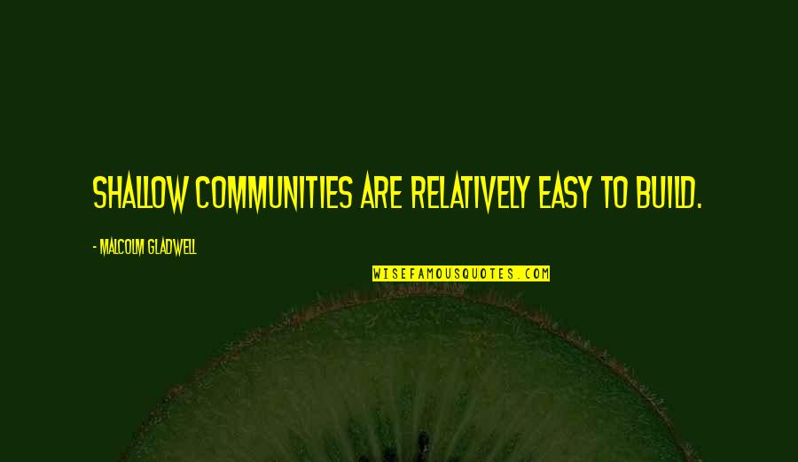 Dowry System Quotes By Malcolm Gladwell: Shallow communities are relatively easy to build.