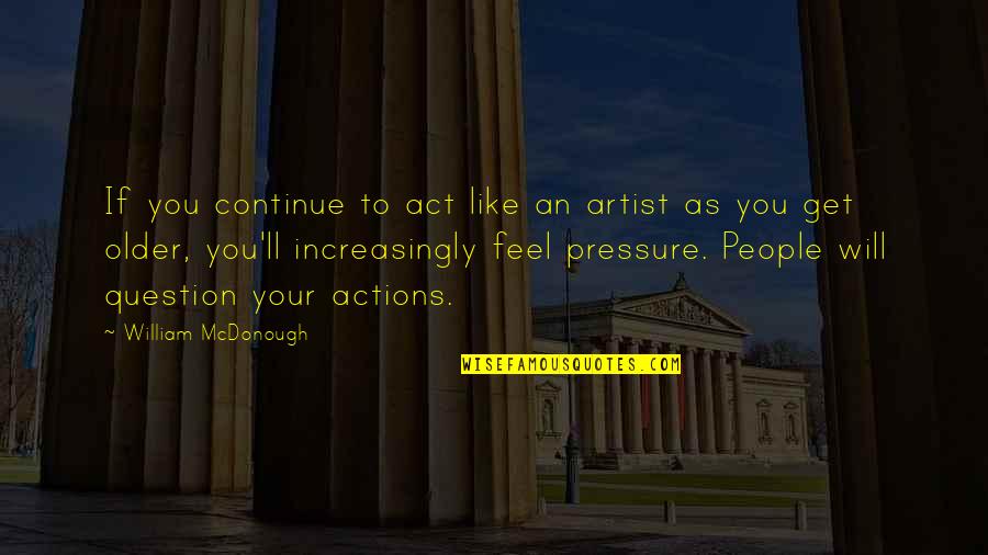 Dowsey Norman Quotes By William McDonough: If you continue to act like an artist Dowsey Norman Quotes By William McDonough: If you continue to act like an artist
