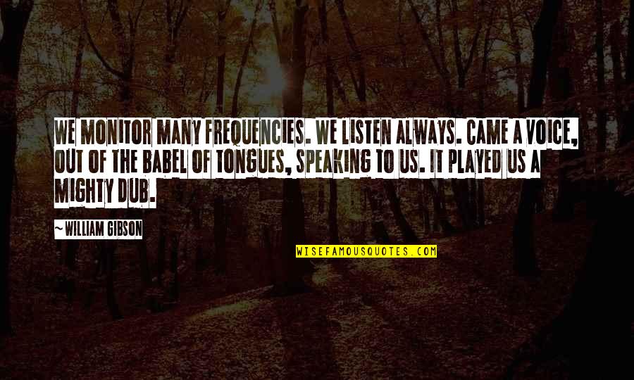 Dowsey Youtube Quotes By William Gibson: We monitor many frequencies. We listen always. Came