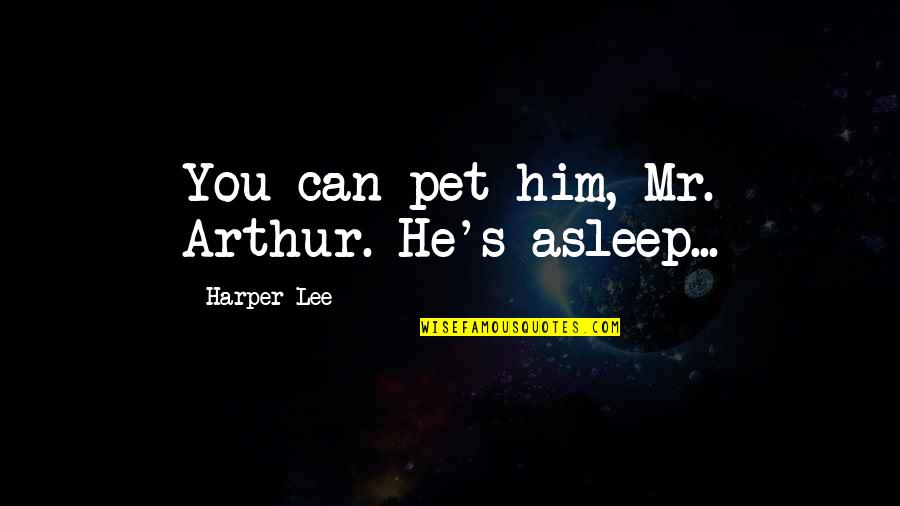Dowsing Pendulum Quotes By Harper Lee: You can pet him, Mr. Arthur. He's asleep...