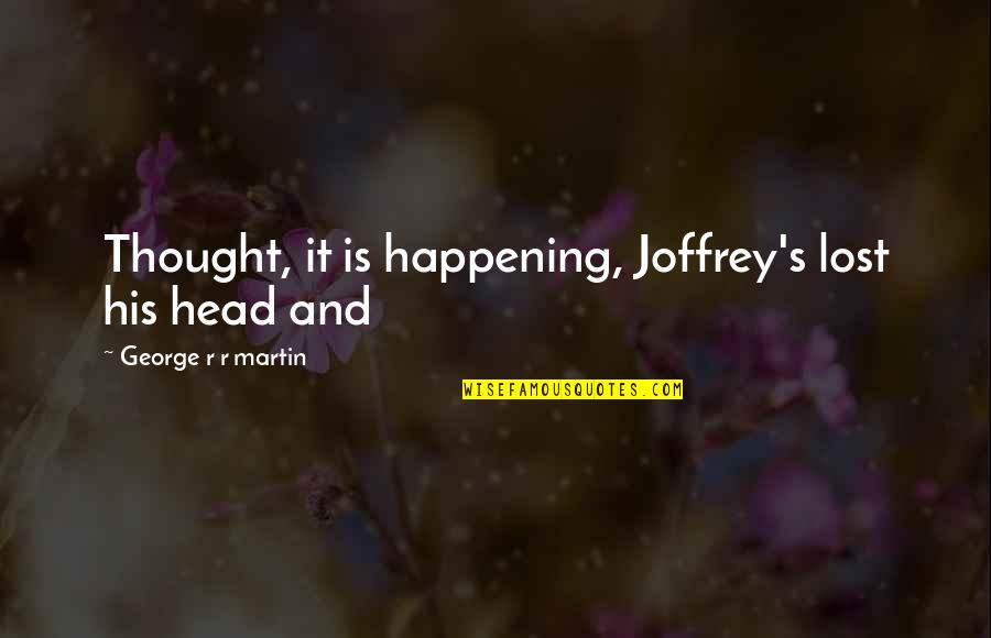Doxastic Attitude Quotes By George R R Martin: Thought, it is happening, Joffrey's lost his head