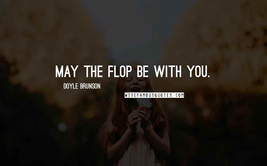 Doyle Brunson quotes: May the flop be with you.