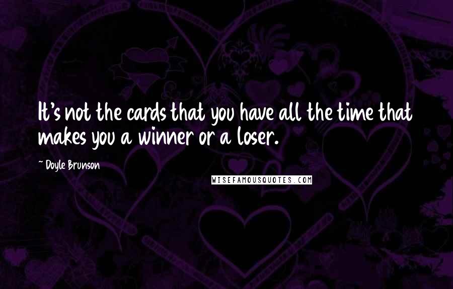 Doyle Brunson quotes: It's not the cards that you have all the time that makes you a winner or a loser.