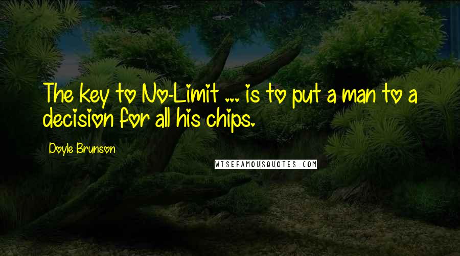 Doyle Brunson quotes: The key to No-Limit ... is to put a man to a decision for all his chips.