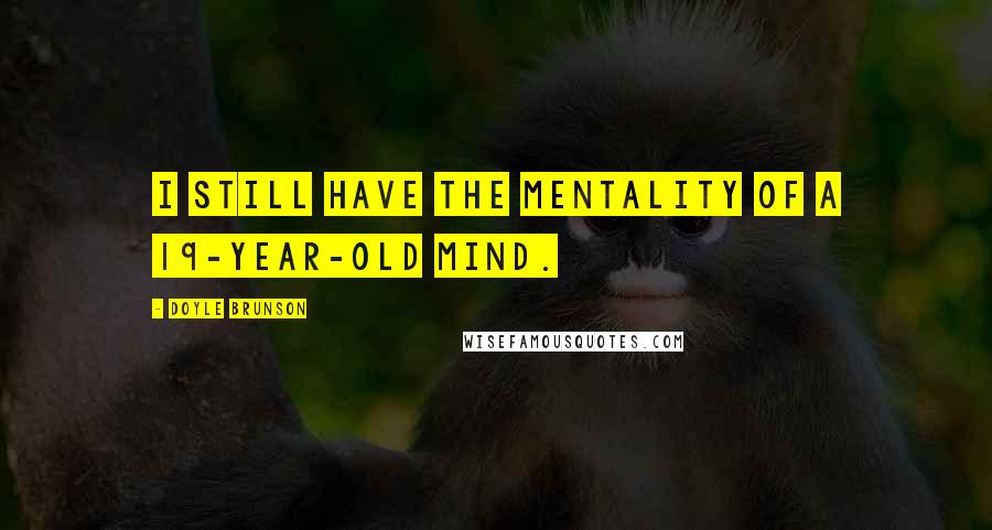 Doyle Brunson quotes: I still have the mentality of a 19-year-old mind.