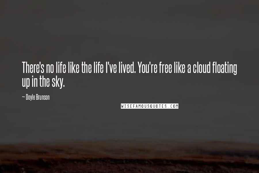 Doyle Brunson quotes: There's no life like the life I've lived. You're free like a cloud floating up in the sky.