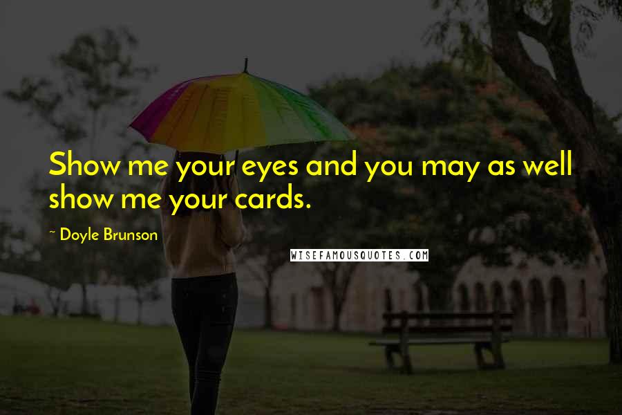 Doyle Brunson quotes: Show me your eyes and you may as well show me your cards.