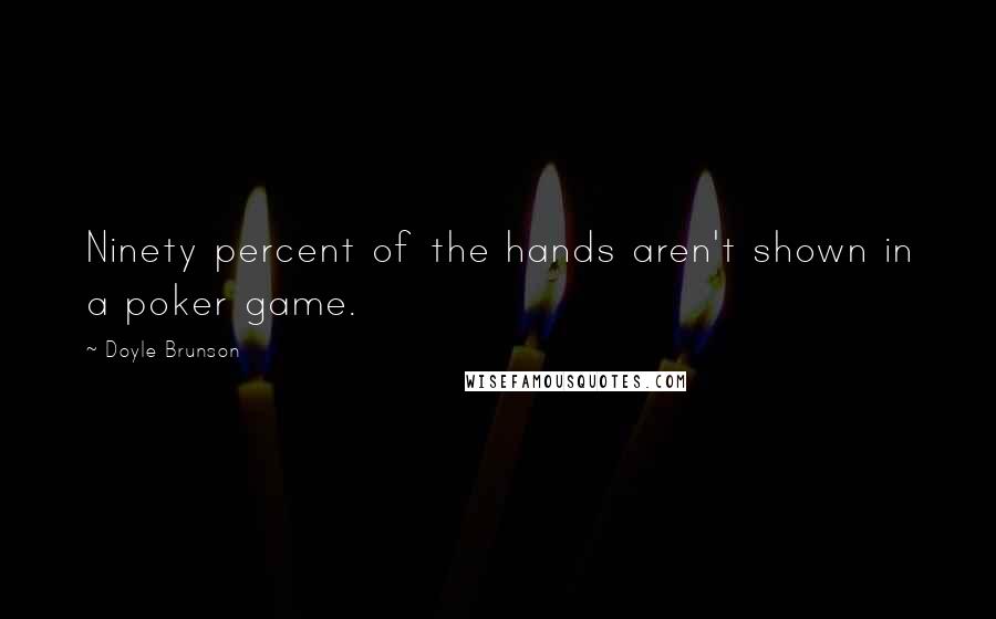 Doyle Brunson quotes: Ninety percent of the hands aren't shown in a poker game.