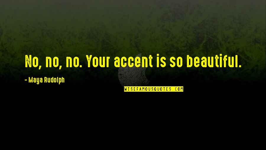 Doyulur Mu Quotes By Maya Rudolph: No, no, no. Your accent is so beautiful. Doyulur Mu Quotes By Maya Rudolph: No, no, no. Your accent is so beautiful.