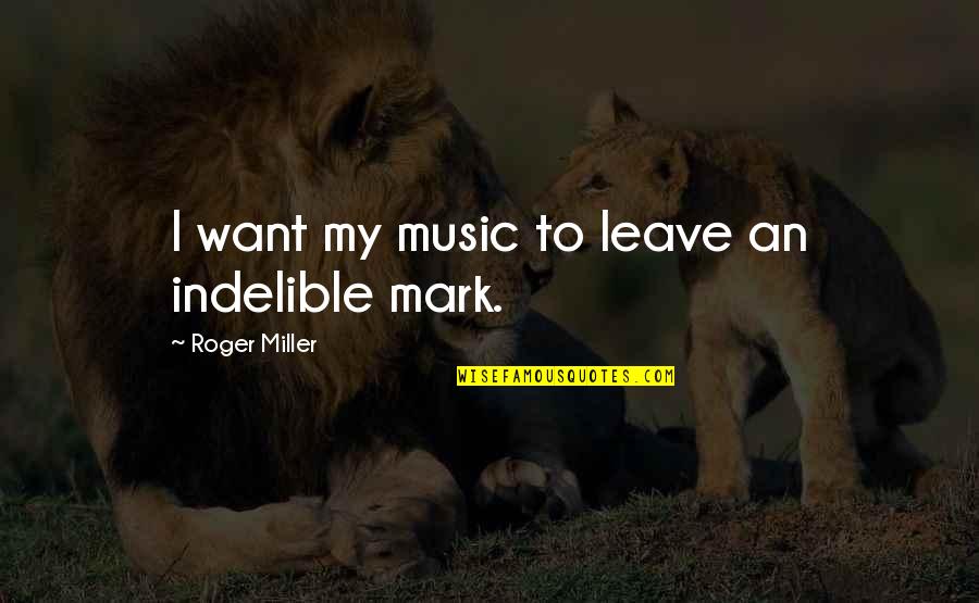 Doyulur Mu Quotes By Roger Miller: I want my music to leave an indelible Doyulur Mu Quotes By Roger Miller: I want my music to leave an indelible