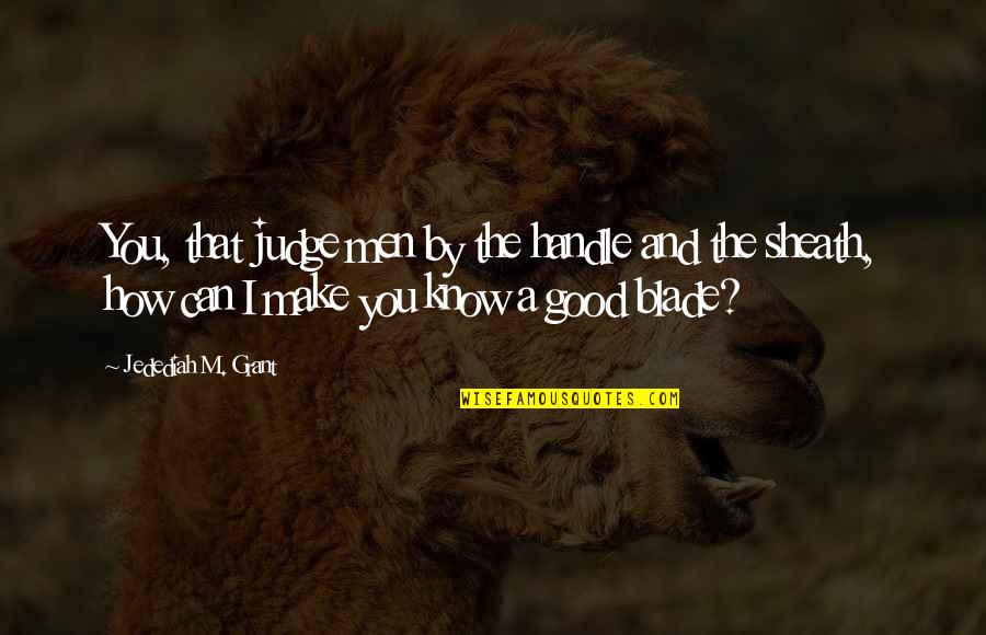 Dozar Quotes By Jedediah M. Grant: You, that judge men by the handle and Dozar Quotes By Jedediah M. Grant: You, that judge men by the handle and