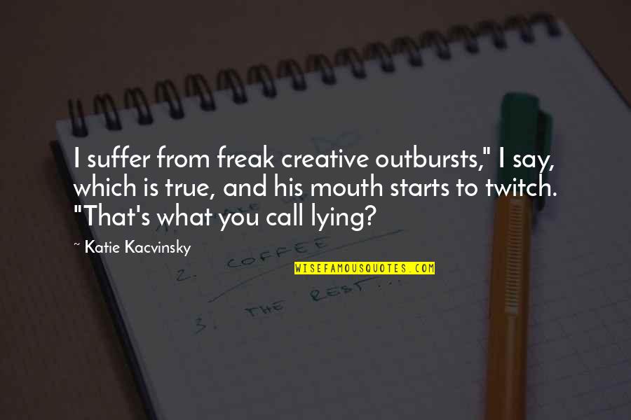 Dozar Quotes By Katie Kacvinsky: I suffer from freak creative outbursts," I say, Dozar Quotes By Katie Kacvinsky: I suffer from freak creative outbursts," I say,