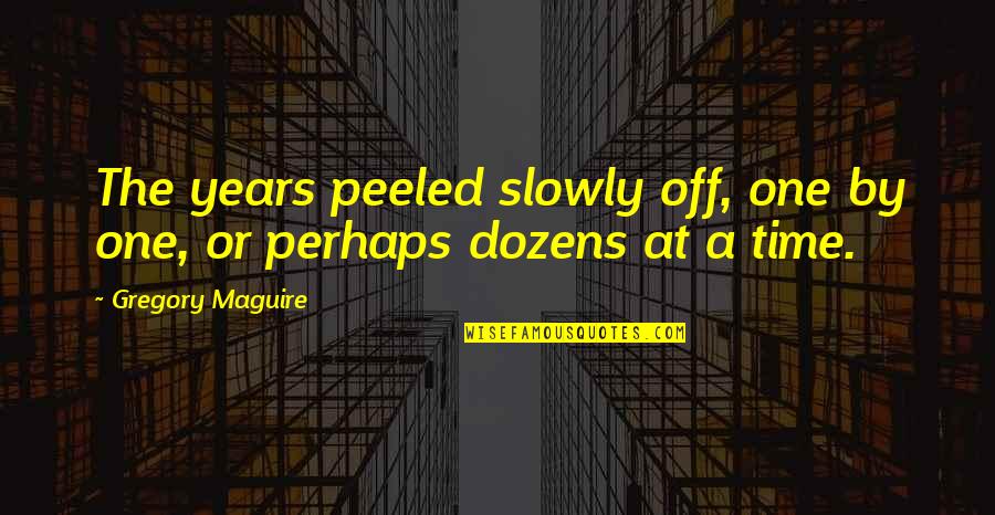 Dozens Quotes By Gregory Maguire: The years peeled slowly off, one by one,