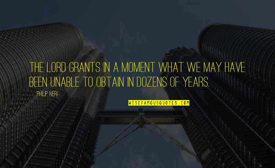 Dozens Quotes By Philip Neri: The Lord grants in a moment what we