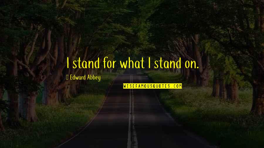 Dozenth Quotes By Edward Abbey: I stand for what I stand on.