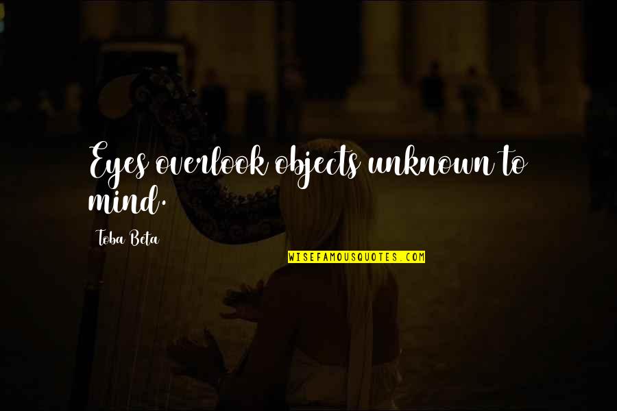 Dozes Quotes By Toba Beta: Eyes overlook objects unknown to mind. Dozes Quotes By Toba Beta: Eyes overlook objects unknown to mind.