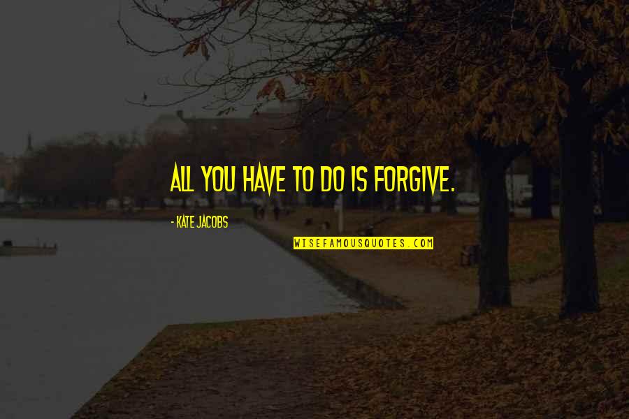 Dozes Sentence Quotes By Kate Jacobs: All you have to do is forgive. Dozes Sentence Quotes By Kate Jacobs: All you have to do is forgive.