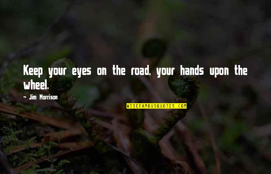 Doziers Fulshear Quotes By Jim Morrison: Keep your eyes on the road, your hands Doziers Fulshear Quotes By Jim Morrison: Keep your eyes on the road, your hands