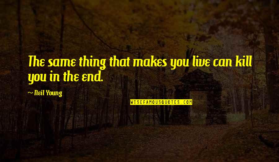 Dozika Quotes By Neil Young: The same thing that makes you live can