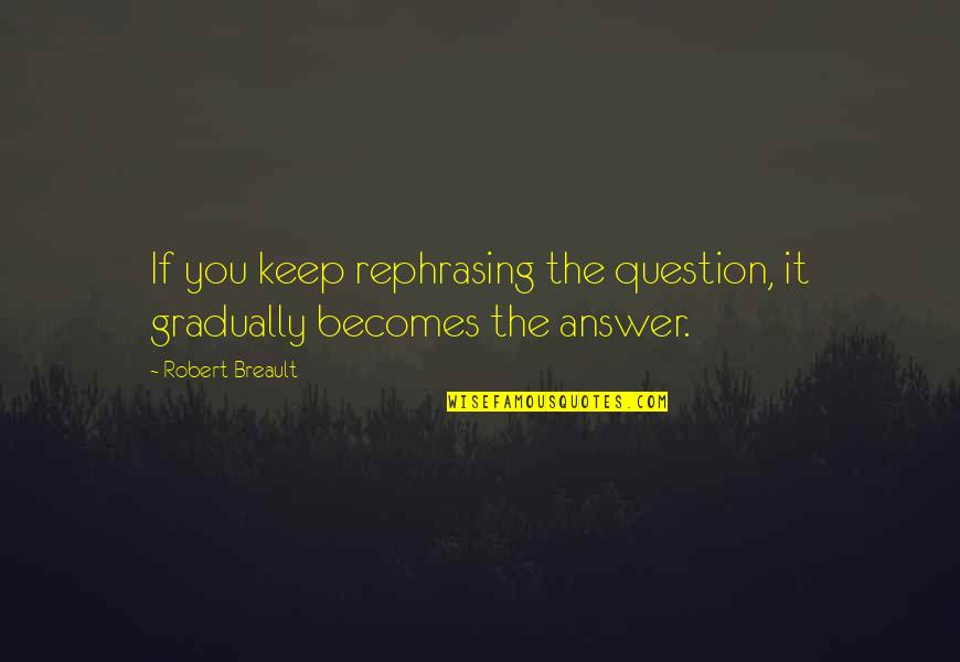 Dozika Quotes By Robert Breault: If you keep rephrasing the question, it gradually
