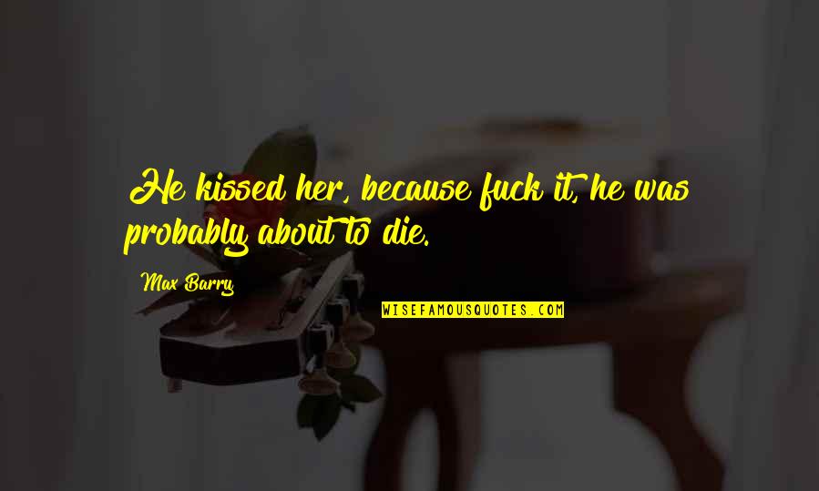 Dozo Quotes By Max Barry: He kissed her, because fuck it, he was