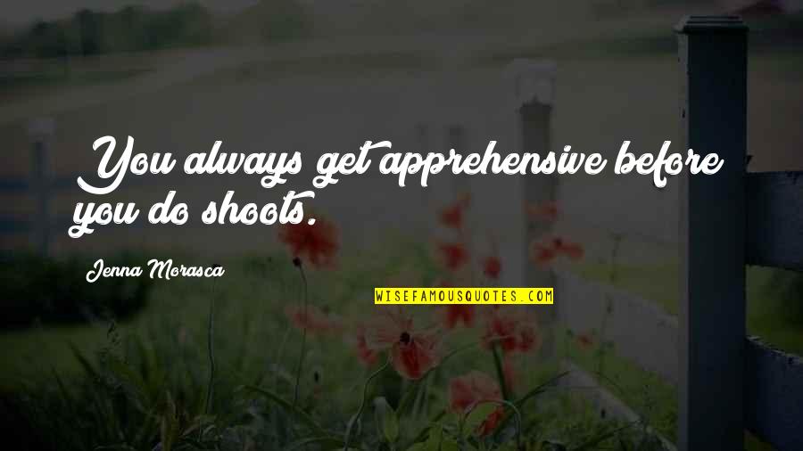 Dozo Sushi Quotes By Jenna Morasca: You always get apprehensive before you do shoots. Dozo Sushi Quotes By Jenna Morasca: You always get apprehensive before you do shoots.