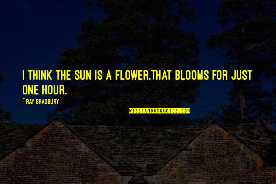 Dozon Quotes By Ray Bradbury: I think the sun is a flower,That blooms