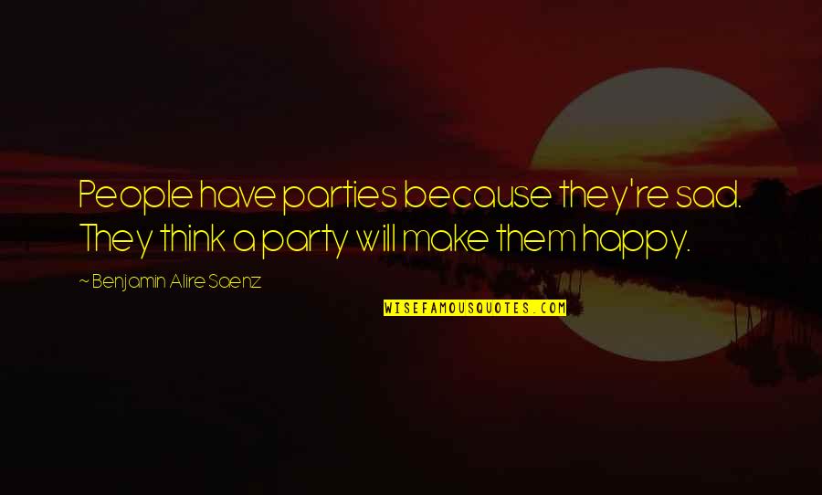 Dozone Quotes By Benjamin Alire Saenz: People have parties because they're sad. They think