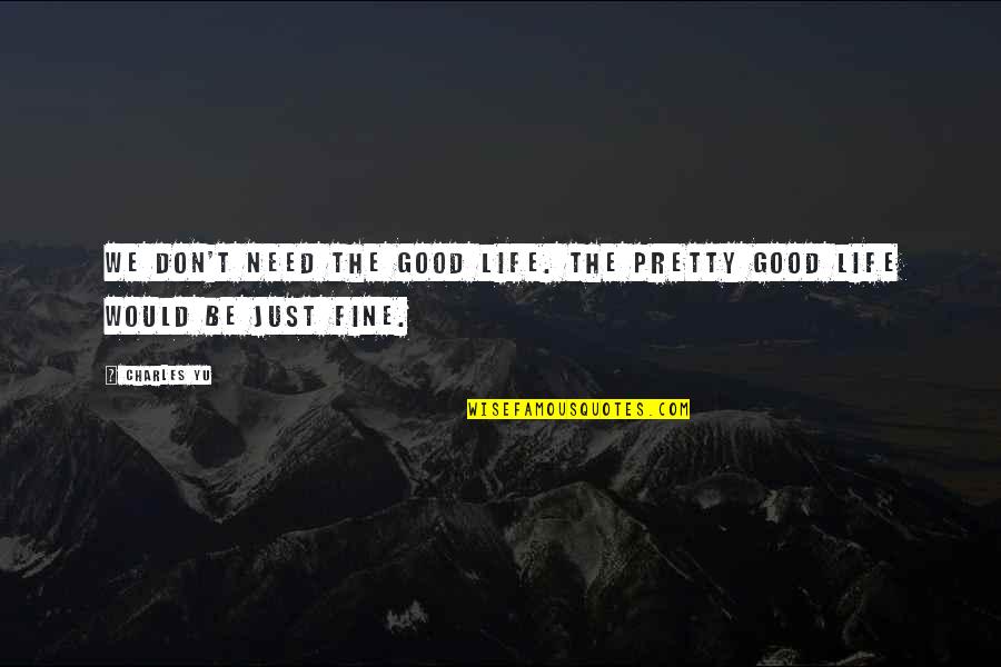 Dozone Quotes By Charles Yu: We don't need the Good Life. The Pretty