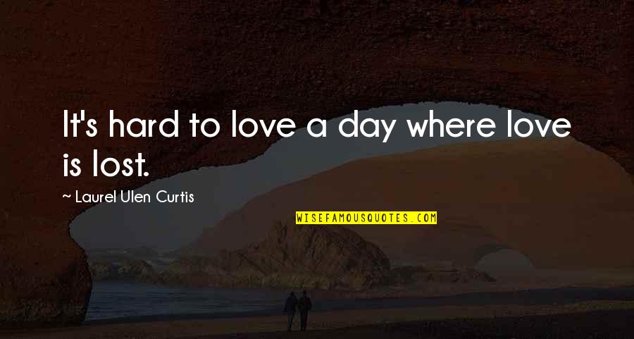Dozono Quotes By Laurel Ulen Curtis: It's hard to love a day where love Dozono Quotes By Laurel Ulen Curtis: It's hard to love a day where love