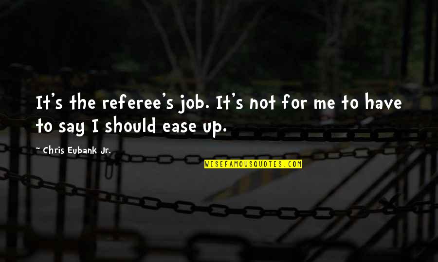 Dozvoljeno Odstojanje Quotes By Chris Eubank Jr.: It's the referee's job. It's not for me Dozvoljeno Odstojanje Quotes By Chris Eubank Jr.: It's the referee's job. It's not for me
