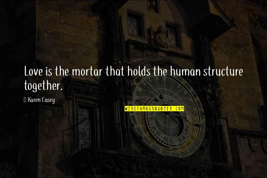Dozvoljeno Odstojanje Quotes By Karen Casey: Love is the mortar that holds the human