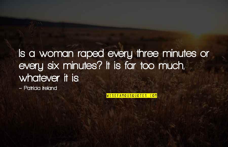 Dozvoljeno Odstojanje Quotes By Patricia Ireland: Is a woman raped every three minutes or Dozvoljeno Odstojanje Quotes By Patricia Ireland: Is a woman raped every three minutes or