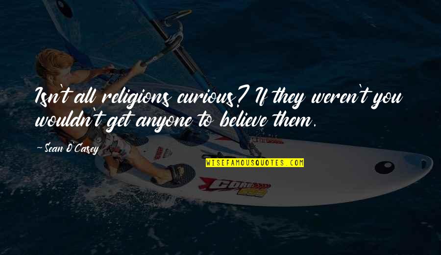 Dozvoljeno Odstojanje Quotes By Sean O'Casey: Isn't all religions curious? If they weren't you Dozvoljeno Odstojanje Quotes By Sean O'Casey: Isn't all religions curious? If they weren't you