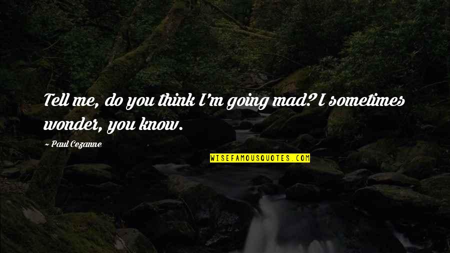 Dozy Quotes By Paul Cezanne: Tell me, do you think I'm going mad?