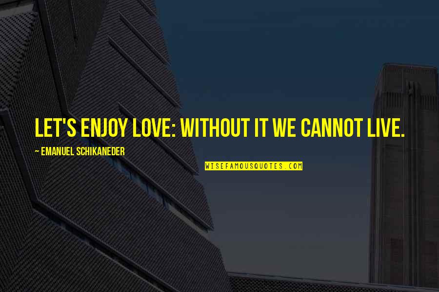 Dp3 Insurance Quotes By Emanuel Schikaneder: Let's enjoy love: without it we cannot live.