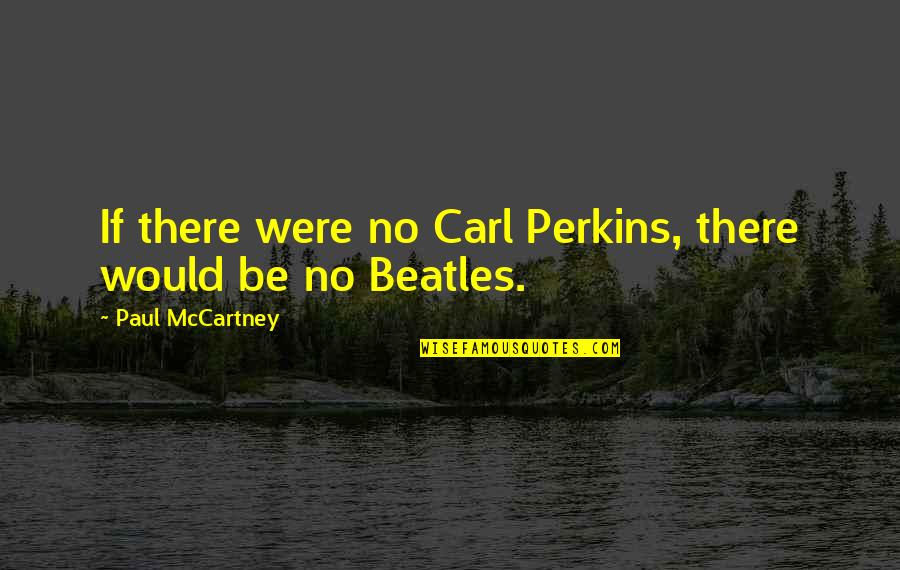 Dpass Province Quotes By Paul McCartney: If there were no Carl Perkins, there would Dpass Province Quotes By Paul McCartney: If there were no Carl Perkins, there would