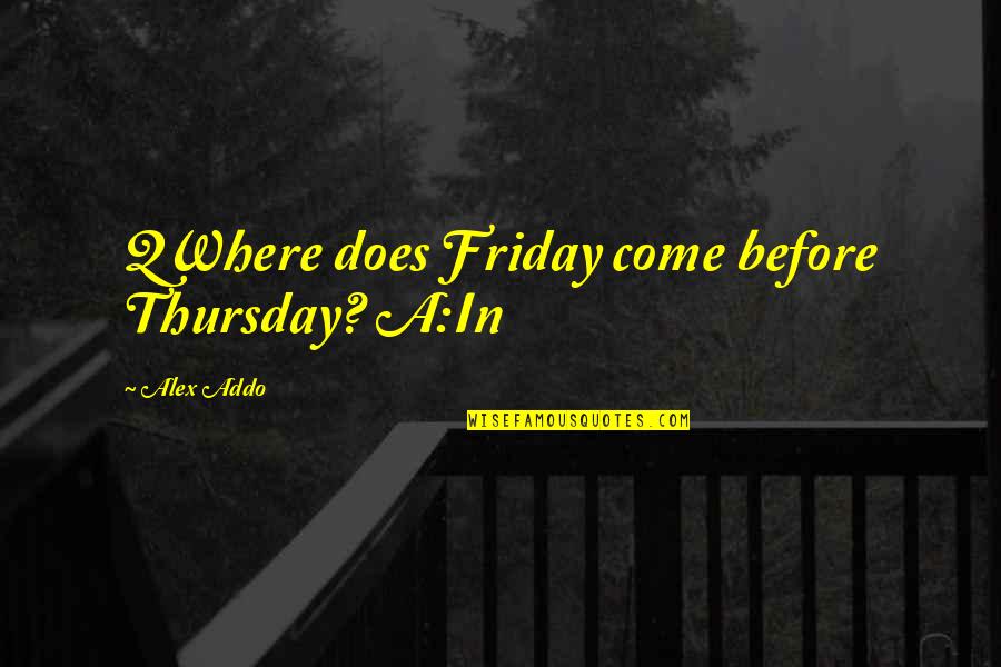 Dpaysement Quotes By Alex Addo: QWhere does Friday come before Thursday? A:In