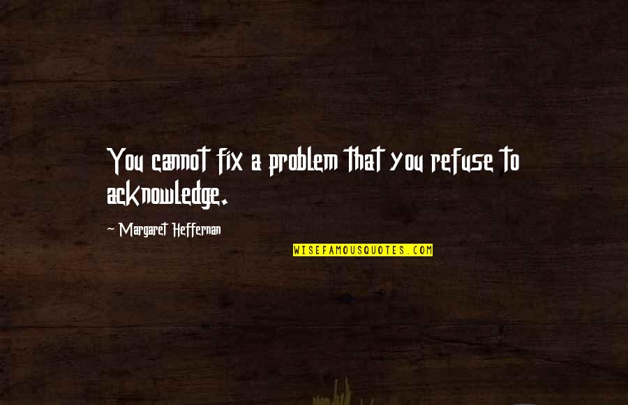 Dr Aaron T. Beck Quotes By Margaret Heffernan: You cannot fix a problem that you refuse