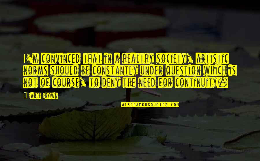 Dr Alexa Canady Quotes By Earle Brown: I'm convinced that in a healthy society, artistic