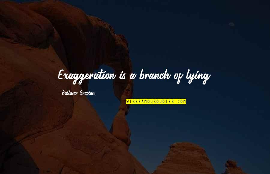 Dr Barnardo's Quotes By Baltasar Gracian: Exaggeration is a branch of lying.