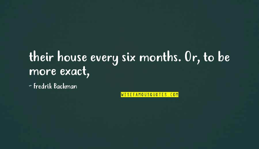 Dr. Bartholomew Wolper Quotes By Fredrik Backman: their house every six months. Or, to be Dr. Bartholomew Wolper Quotes By Fredrik Backman: their house every six months. Or, to be
