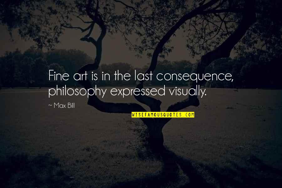 Dr Bob Muppets Quotes By Max Bill: Fine art is in the last consequence, philosophy