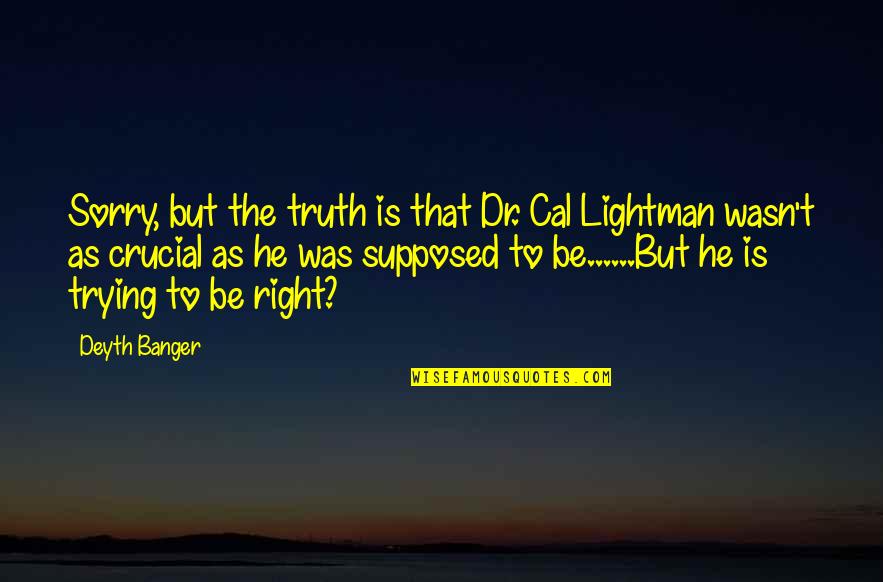 Dr Cal Lightman Quotes By Deyth Banger: Sorry, but the truth is that Dr. Cal