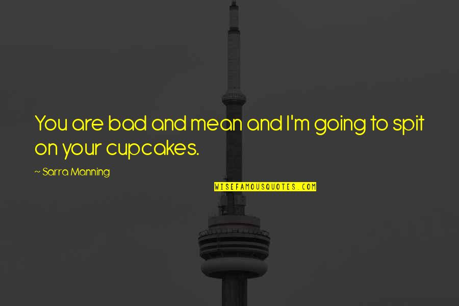 Dr Carlson Quotes By Sarra Manning: You are bad and mean and I'm going Dr Carlson Quotes By Sarra Manning: You are bad and mean and I'm going