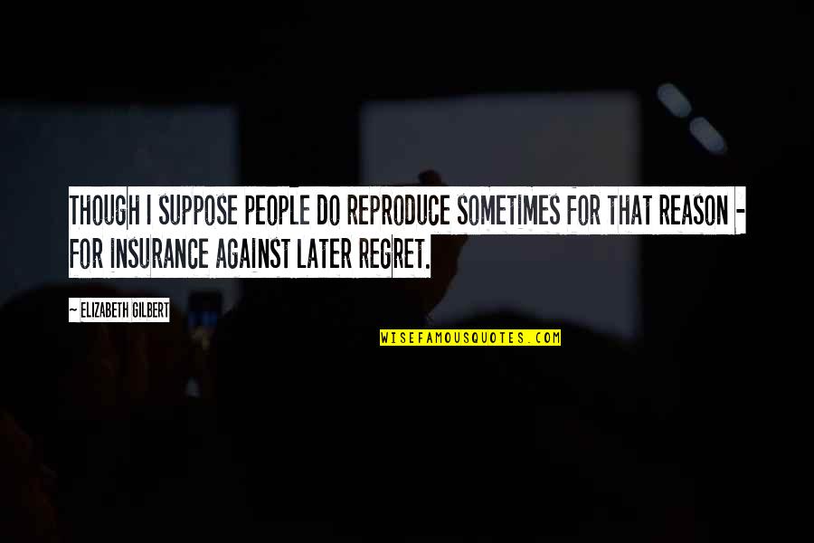 Dr. Dani Santino Quotes By Elizabeth Gilbert: Though I suppose people do reproduce sometimes for Dr. Dani Santino Quotes By Elizabeth Gilbert: Though I suppose people do reproduce sometimes for