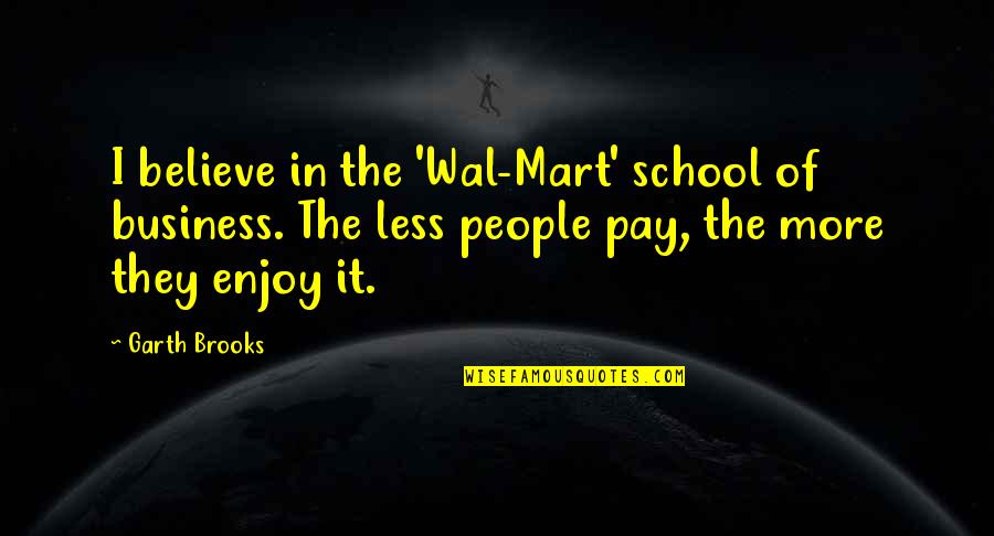 Dr David R Hawkins Quotes By Garth Brooks: I believe in the 'Wal-Mart' school of business.